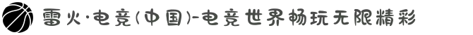 雷火·电竞(中国)-电竞世界畅玩无限精彩